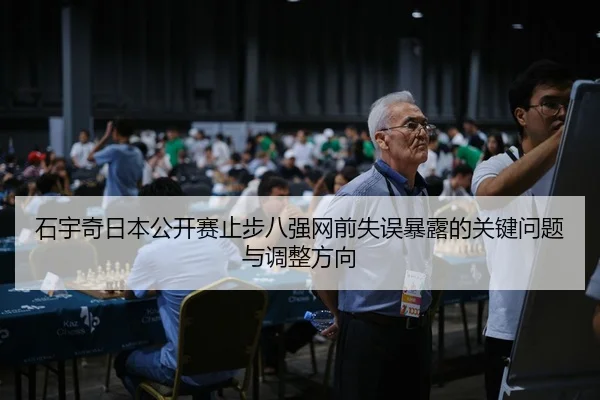石宇奇日本公开赛止步八强网前失误暴露的关键问题与调整方向