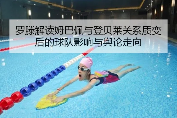 罗滕解读姆巴佩与登贝莱关系质变后的球队影响与舆论走向